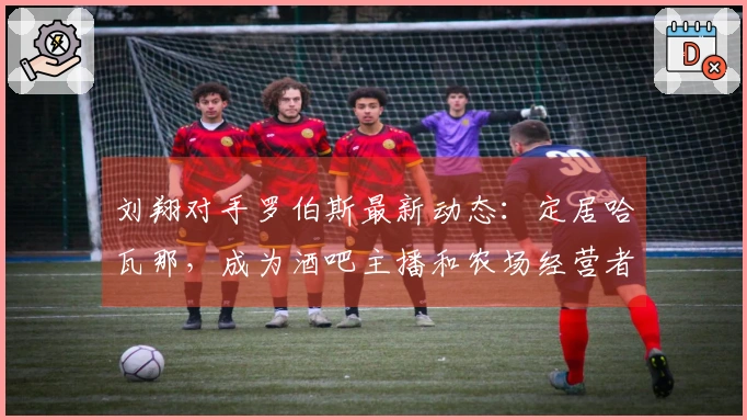 刘翔对手罗伯斯最新动态：定居哈瓦那，成为酒吧主播和农场经营者