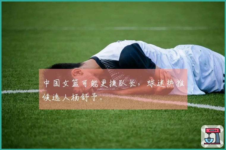 中国女篮可能更换队长，球迷热推候选人杨舒予。