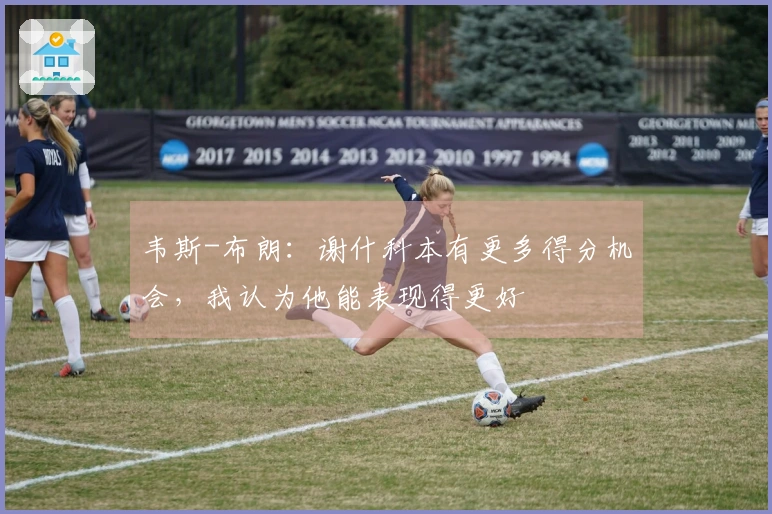 韦斯-布朗：谢什科本有更多得分机会，我认为他能表现得更好
