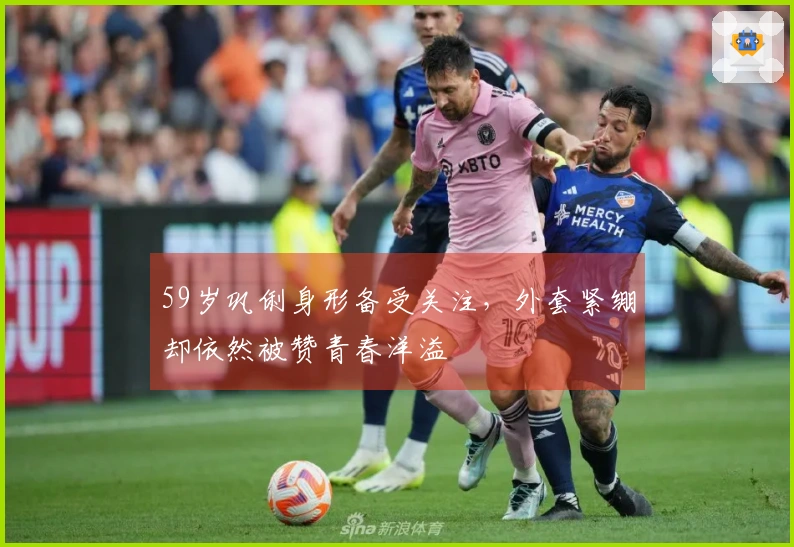 59岁巩俐身形备受关注，外套紧绷却依然被赞青春洋溢