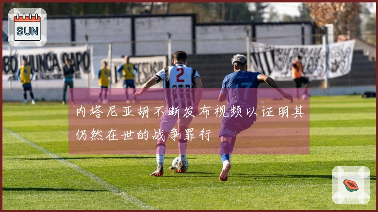 内塔尼亚胡不断发布视频以证明其仍然在世的战争罪行