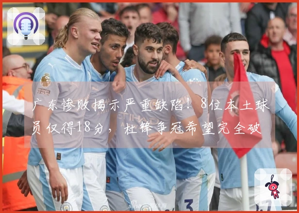广东惨败揭示严重缺陷！8位本土球员仅得18分，杜锋争冠希望完全破灭