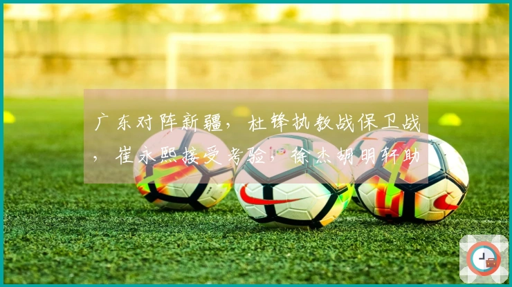广东对阵新疆，杜锋执教战保卫战，崔永熙接受考验，徐杰胡明轩助力