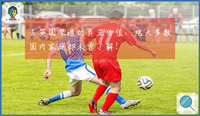 去英国深造的真正价值，绝大多数国内家庭却未曾了解！