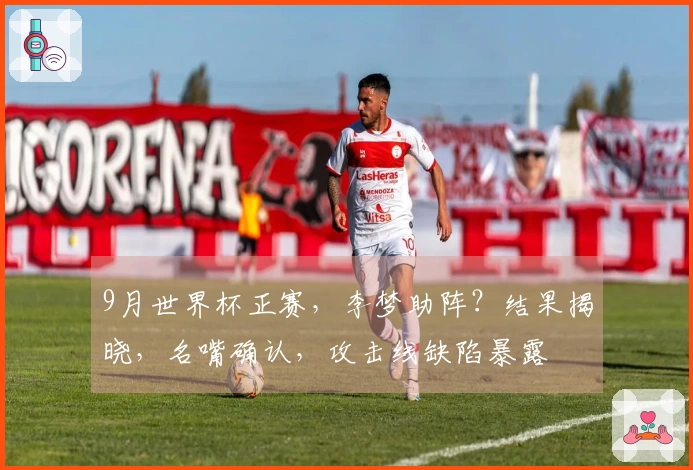 9月世界杯正赛，李梦助阵？结果揭晓，名嘴确认，攻击线缺陷暴露