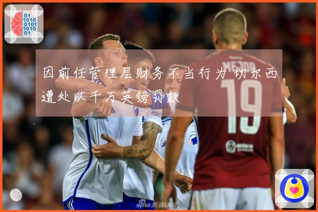 因前任管理层财务不当行为 切尔西遭处以千万英镑罚款