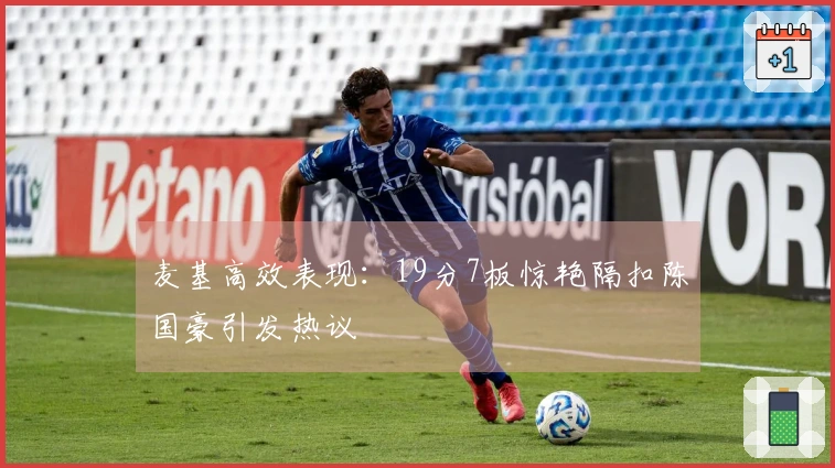 麦基高效表现：19分7板惊艳隔扣陈国豪引发热议