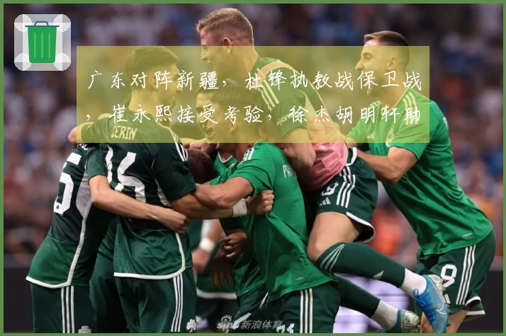 广东对阵新疆，杜锋执教战保卫战，崔永熙接受考验，徐杰胡明轩助力