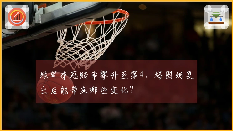 绿军夺冠赔率攀升至第4，塔图姆复出后能带来哪些变化？