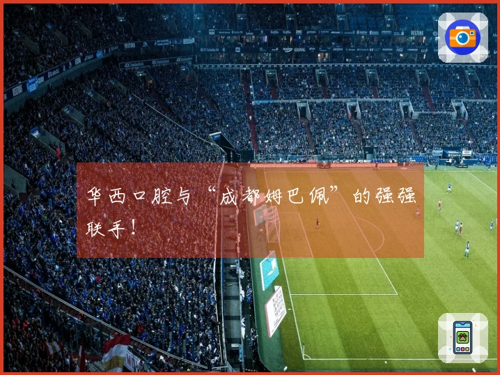 华西口腔与“成都姆巴佩”的强强联手！